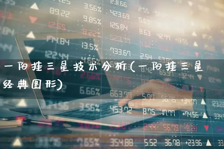 一阳挂三星技术分析(一阳挂三星经典图形)_https://www.xzdzchf.com_创业板_第1张