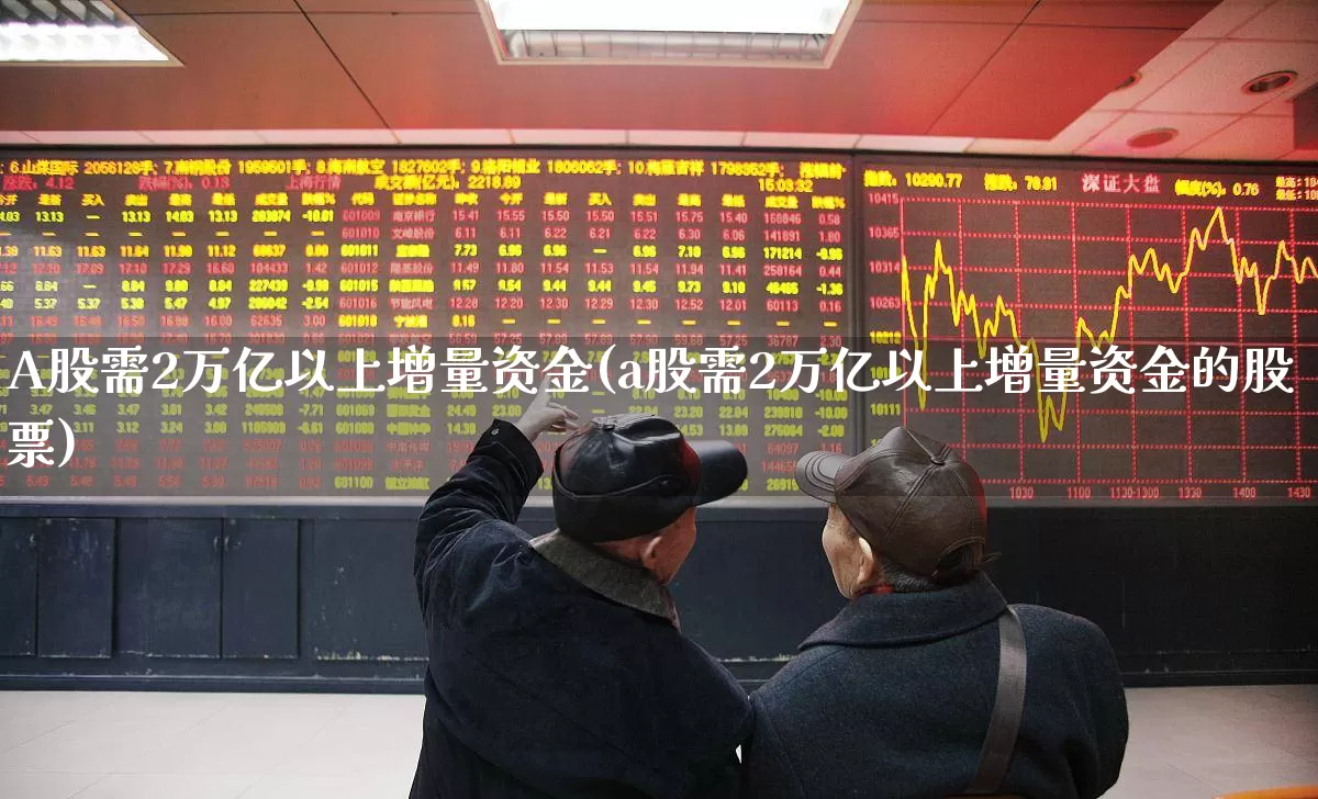 A股需2万亿以上增量资金(a股需2万亿以上增量资金的股票)_https://www.xzdzchf.com_科创板_第1张