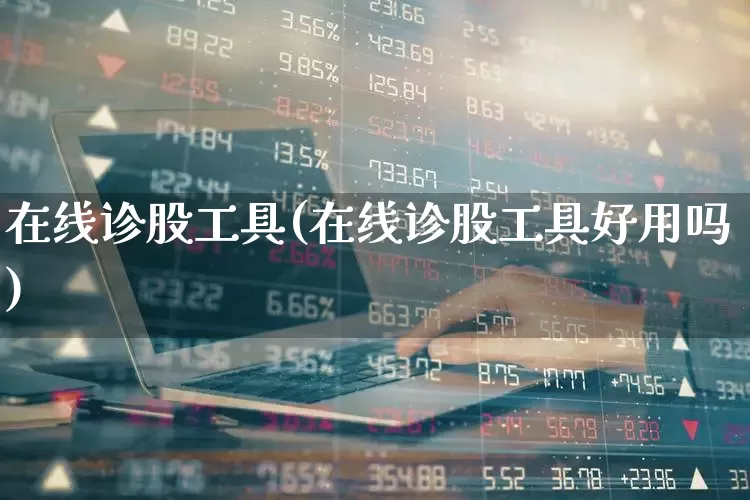 在线诊股工具(在线诊股工具好用吗)_https://www.xzdzchf.com_深交所_第1张