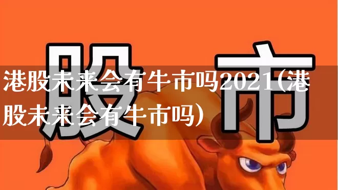 港股未来会有牛市吗2021(港股未来会有牛市吗)_https://www.xzdzchf.com_科创板_第1张