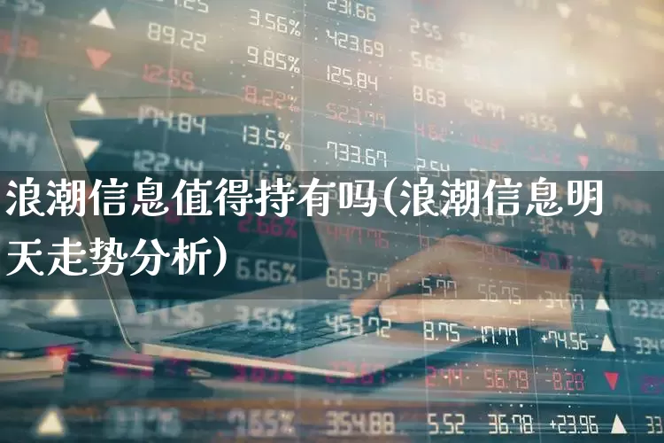 浪潮信息值得持有吗(浪潮信息明天走势分析)_https://www.xzdzchf.com_北交所_第1张