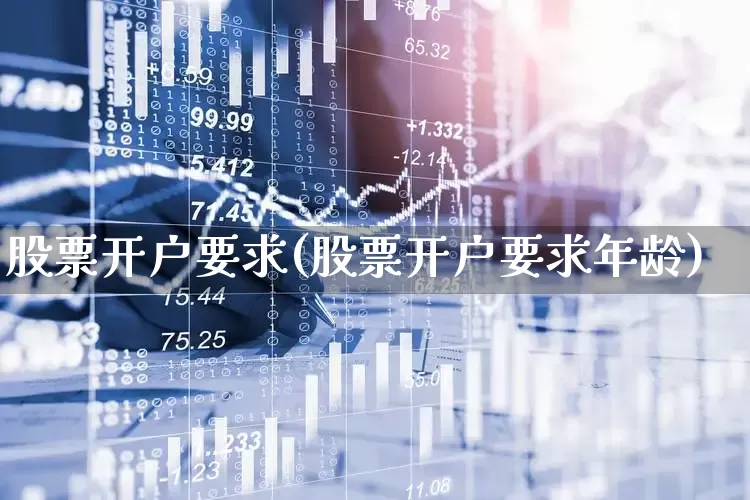 股票开户要求(股票开户要求年龄)_https://www.xzdzchf.com_科创板_第1张