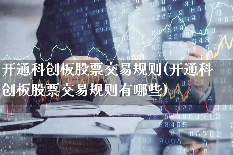 开通科创板股票交易规则(开通科创板股票交易规则有哪些)_https://www.xzdzchf.com_上交所_第1张