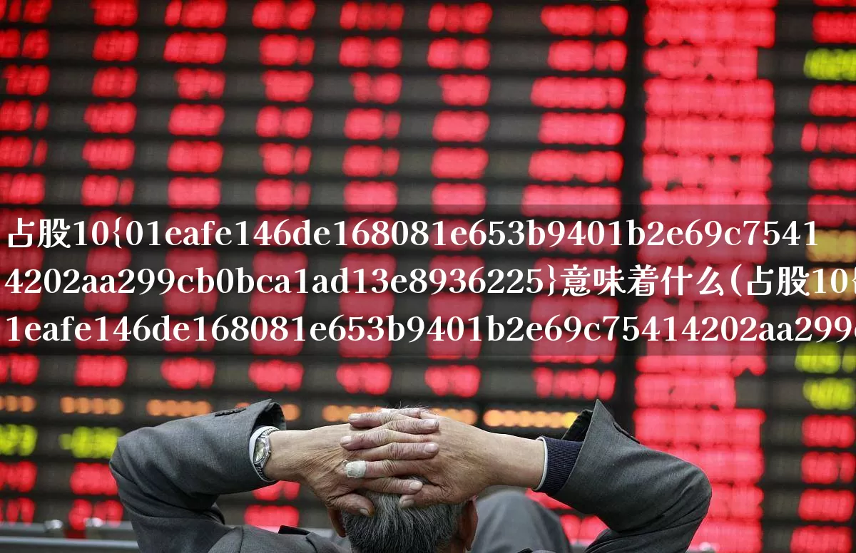 占股10%意味着什么(占股10%有什么权利)_https://www.xzdzchf.com_科创板_第1张