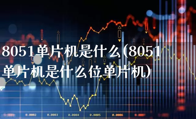 8051单片机是什么(8051单片机是什么位单片机)_https://www.xzdzchf.com_北交所_第1张