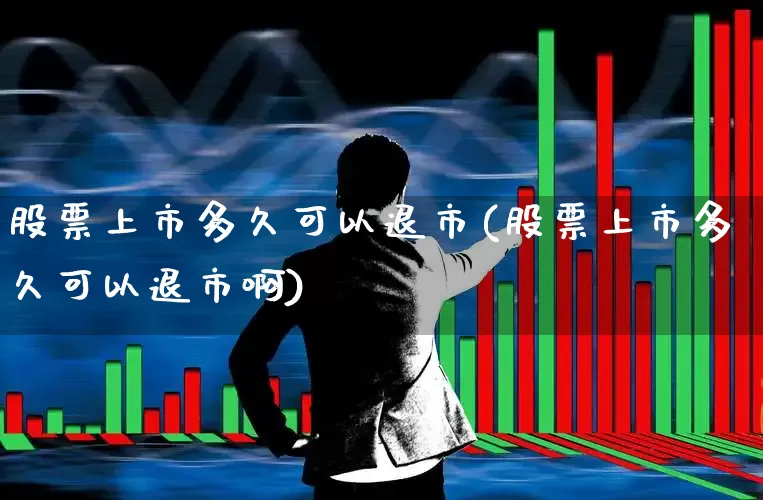股票上市多久可以退市(股票上市多久可以退市啊)_https://www.xzdzchf.com_科创板_第1张