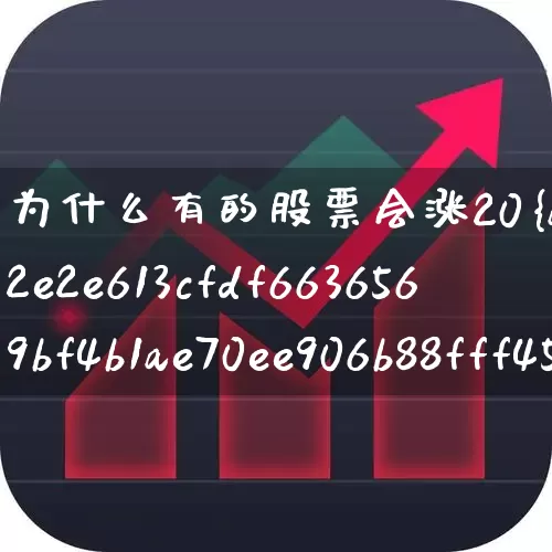 为什么有的股票会涨20%(为什么有的股票会涨200多)_https://www.xzdzchf.com_北交所_第1张