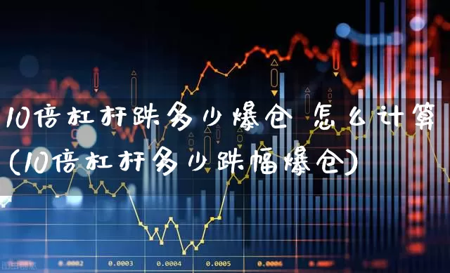 10倍杠杆跌多少爆仓 怎么计算(10倍杠杆多少跌幅爆仓)_https://www.xzdzchf.com_上交所_第1张