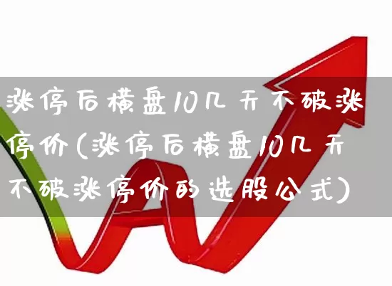 涨停后横盘10几天不破涨停价(涨停后横盘10几天不破涨停价的选股公式)_https://www.xzdzchf.com_上交所_第1张
