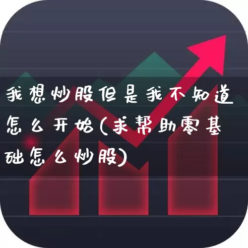 我想炒股但是我不知道怎么开始(求帮助零基础怎么炒股)_https://www.xzdzchf.com_上交所_第1张