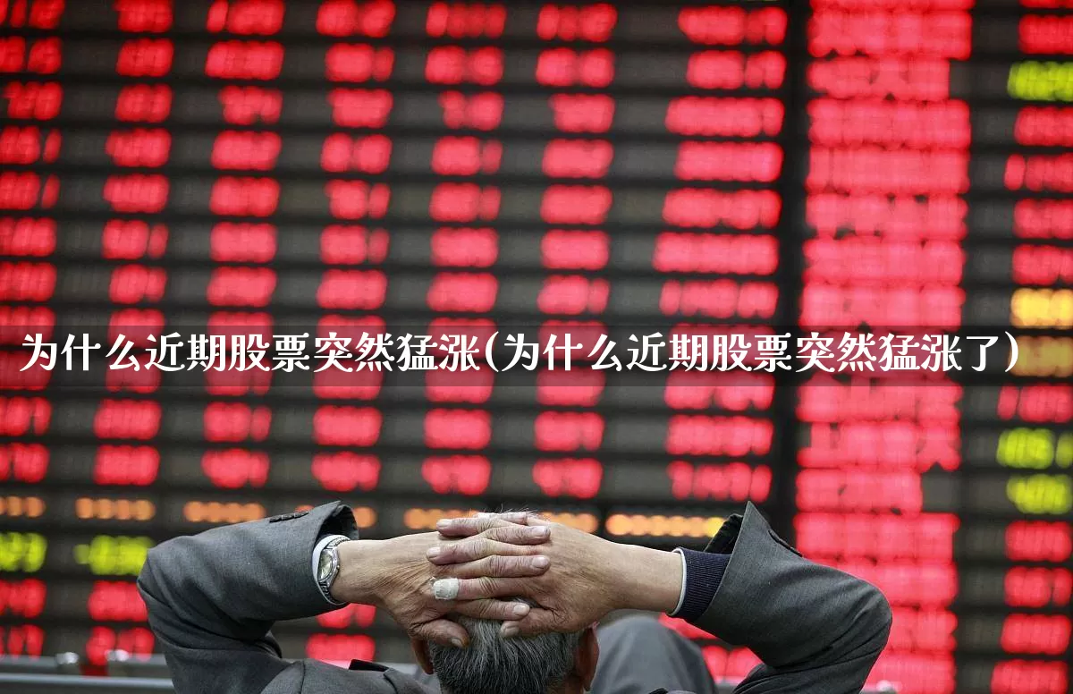 为什么近期股票突然猛涨(为什么近期股票突然猛涨了)_https://www.xzdzchf.com_创业板_第1张