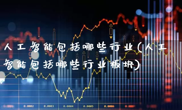 人工智能包括哪些行业(人工智能包括哪些行业板块)_https://www.xzdzchf.com_科创板_第1张