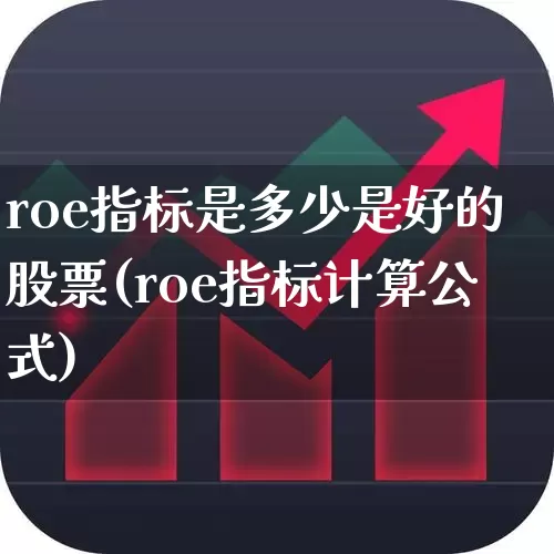 roe指标是多少是好的股票(roe指标计算公式)_https://www.xzdzchf.com_北交所_第1张