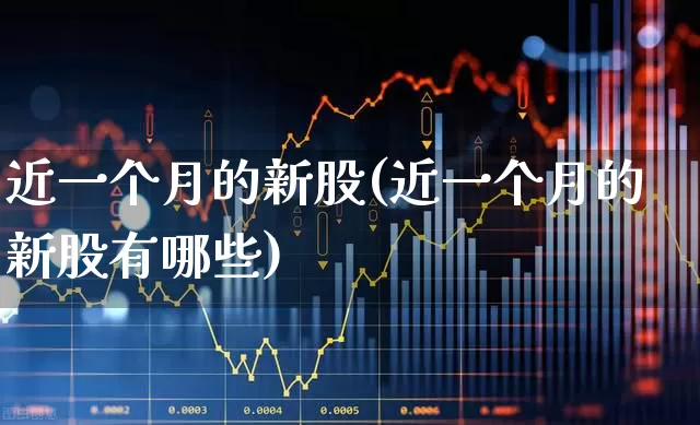 近一个月的新股(近一个月的新股有哪些)_https://www.xzdzchf.com_创业板_第1张