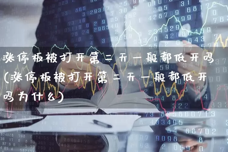 涨停板被打开第二天一般都低开吗(涨停板被打开第二天一般都低开吗为什么)_https://www.xzdzchf.com_深交所_第1张