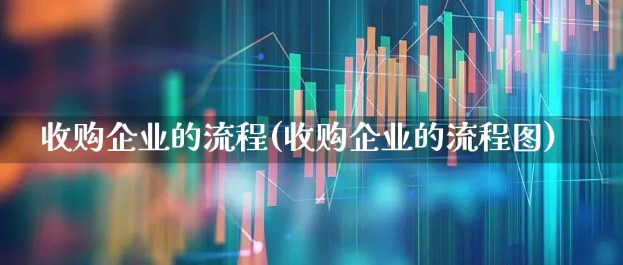 收购企业的流程(收购企业的流程图)_https://www.xzdzchf.com_北交所_第1张