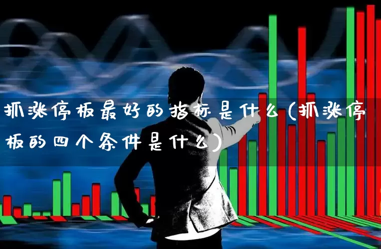 抓涨停板最好的指标是什么(抓涨停板的四个条件是什么)_https://www.xzdzchf.com_上交所_第1张