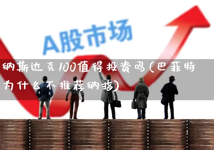 纳斯达克100值得投资吗(巴菲特为什么不推荐纳指)_https://www.xzdzchf.com_北交所_第1张