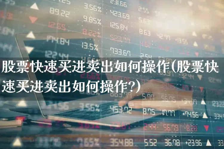 股票快速买进卖出如何操作(股票快速买进卖出如何操作?)_https://www.xzdzchf.com_创业板_第1张