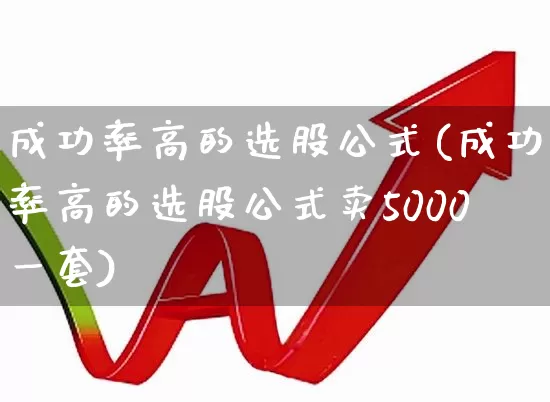 成功率高的选股公式(成功率高的选股公式卖5000一套)_https://www.xzdzchf.com_创业板_第1张