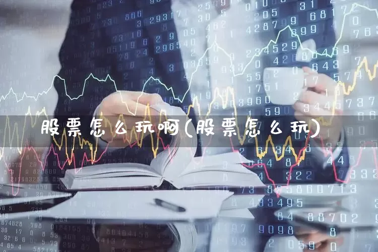 股票怎么玩啊(股票怎么玩)_https://www.xzdzchf.com_创业板_第1张