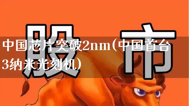 中国芯片突破2nm(中国首台3纳米光刻机)_https://www.xzdzchf.com_北交所_第1张