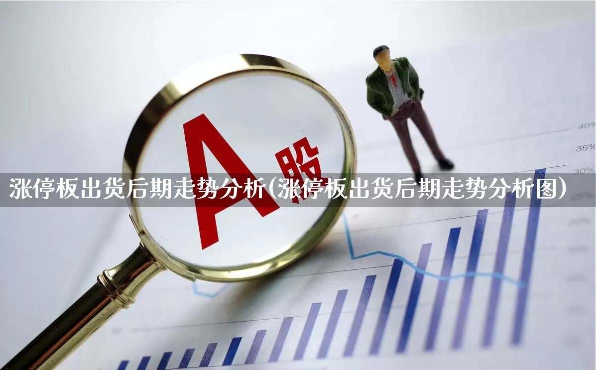 涨停板出货后期走势分析(涨停板出货后期走势分析图)_https://www.xzdzchf.com_创业板_第1张