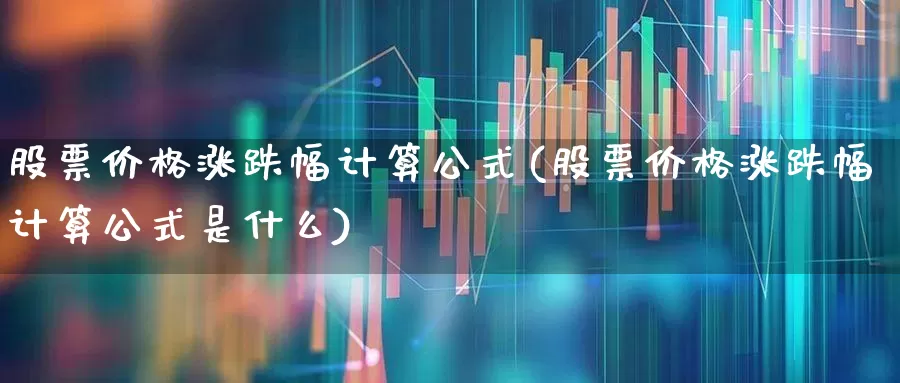 股票价格涨跌幅计算公式(股票价格涨跌幅计算公式是什么)_https://www.xzdzchf.com_北交所_第1张