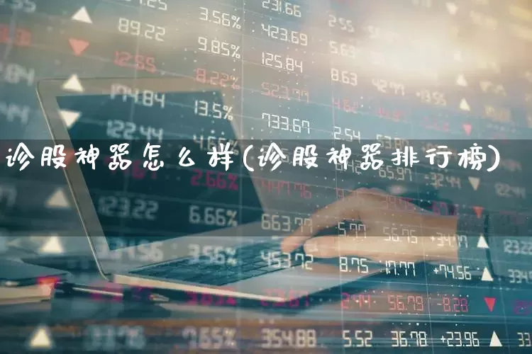 诊股神器怎么样(诊股神器排行榜)_https://www.xzdzchf.com_北交所_第1张