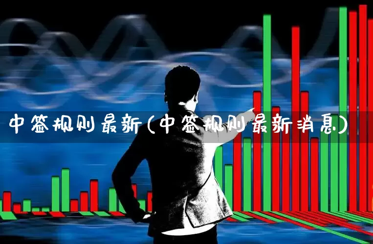 中签规则最新(中签规则最新消息)_https://www.xzdzchf.com_上交所_第1张