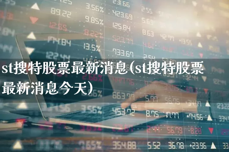st搜特股票最新消息(st搜特股票最新消息今天)_https://www.xzdzchf.com_科创板_第1张