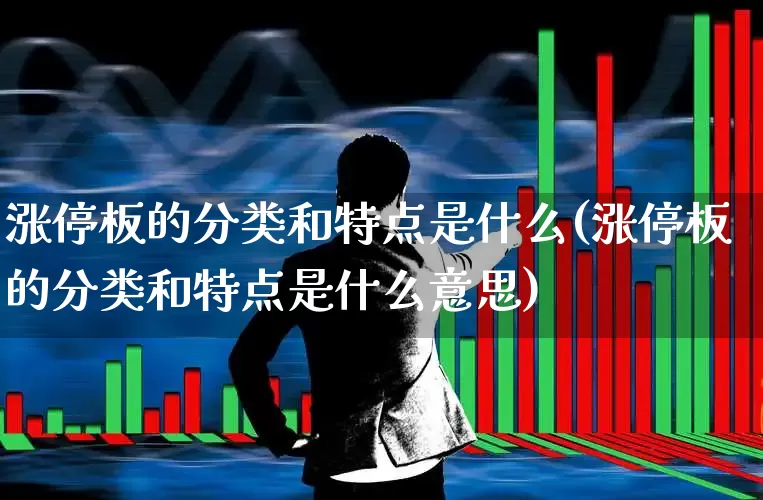 涨停板的分类和特点是什么(涨停板的分类和特点是什么意思)_https://www.xzdzchf.com_深交所_第1张