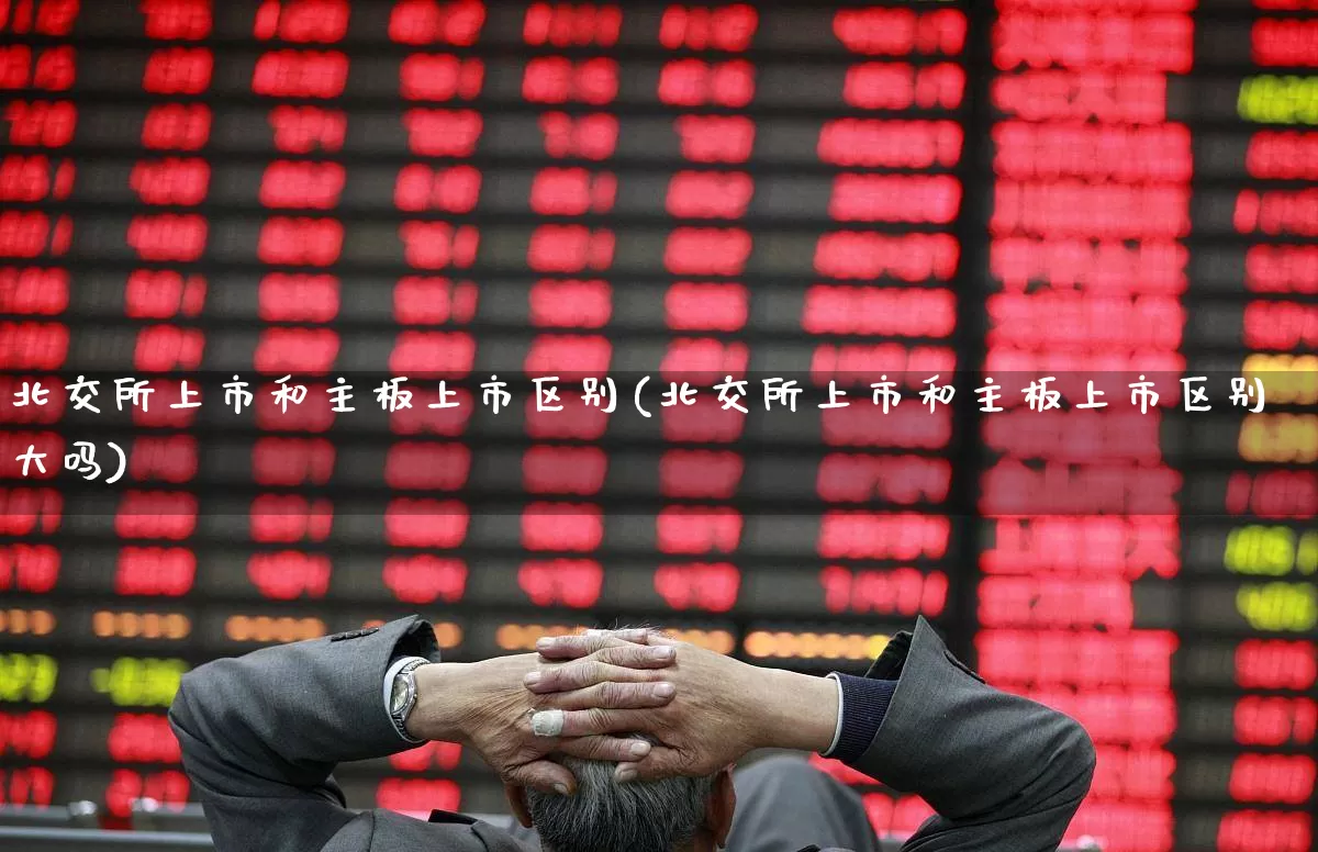 北交所上市和主板上市区别(北交所上市和主板上市区别大吗)_https://www.xzdzchf.com_北交所_第1张