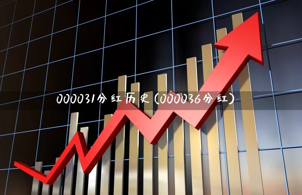 000031分红历史(000036分红)_https://www.xzdzchf.com_北交所_第1张