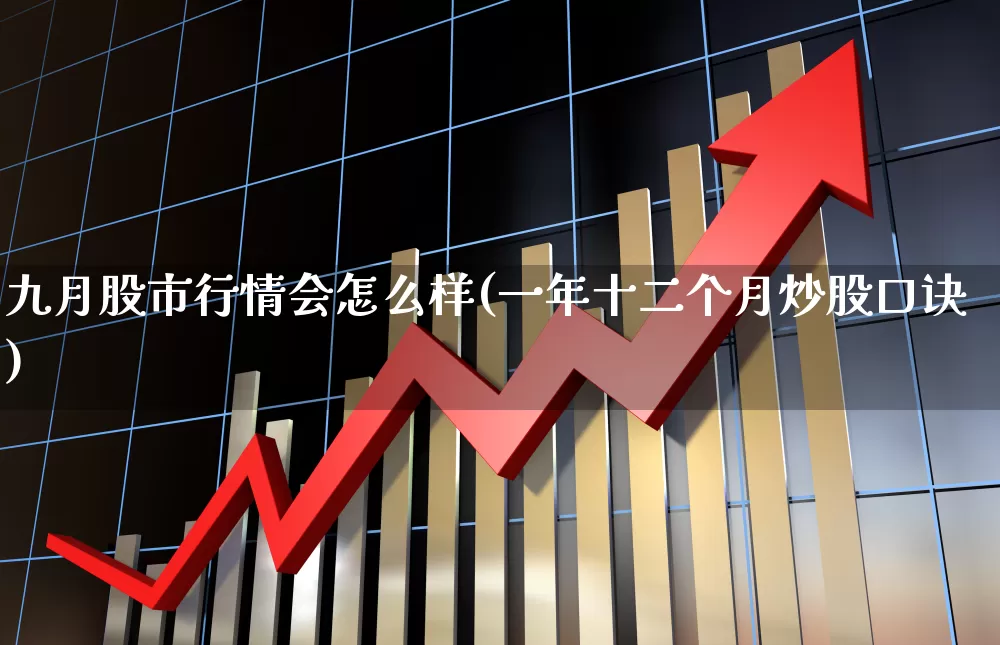 九月股市行情会怎么样(一年十二个月炒股口诀)_https://www.xzdzchf.com_上交所_第1张