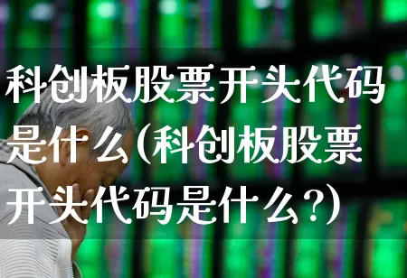 科创板股票开头代码是什么(科创板股票开头代码是什么?)_https://www.xzdzchf.com_北交所_第1张