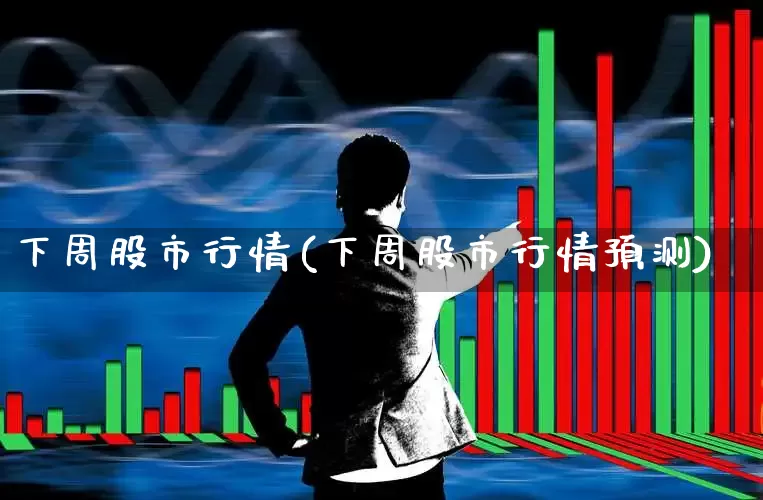 下周股市行情(下周股市行情预测)_https://www.xzdzchf.com_科创板_第1张