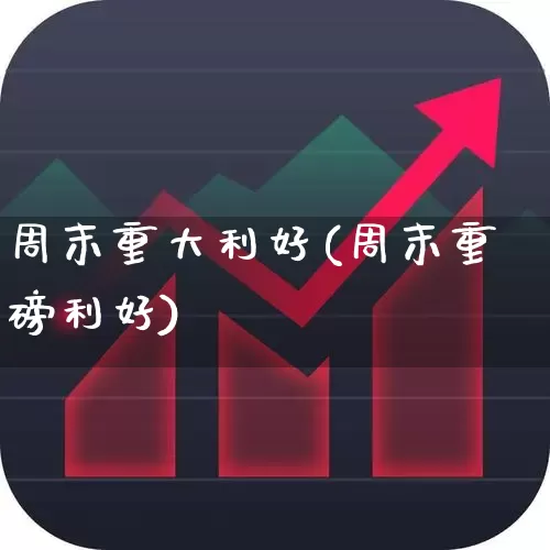 周末重大利好(周末重磅利好)_https://www.xzdzchf.com_北交所_第1张