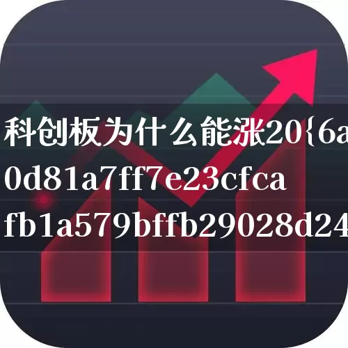科创板为什么能涨20%(科创板为什么能涨20万)_https://www.xzdzchf.com_科创板_第1张