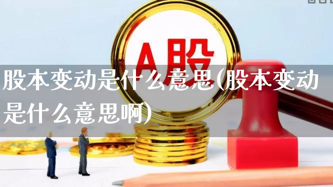 股本变动是什么意思(股本变动是什么意思啊)_https://www.xzdzchf.com_深交所_第1张