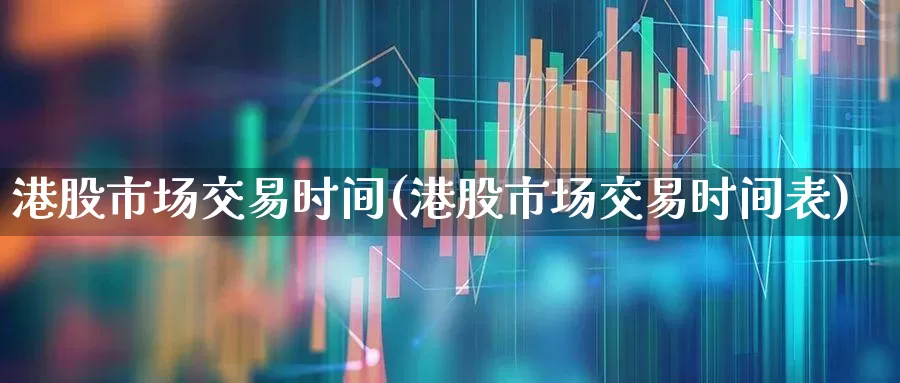 港股市场交易时间(港股市场交易时间表)_https://www.xzdzchf.com_北交所_第1张
