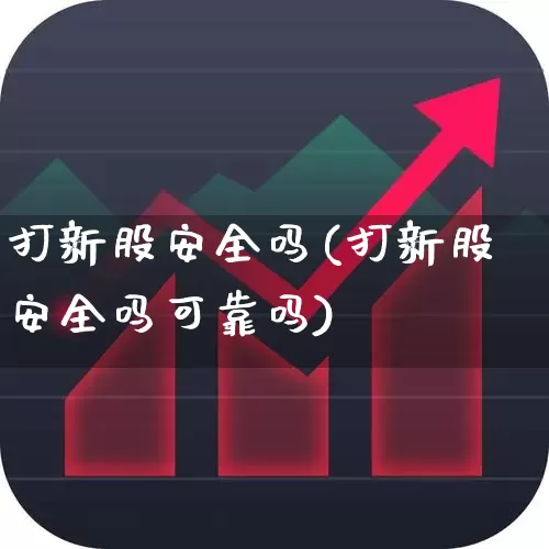 打新股安全吗(打新股安全吗可靠吗)_https://www.xzdzchf.com_上交所_第1张