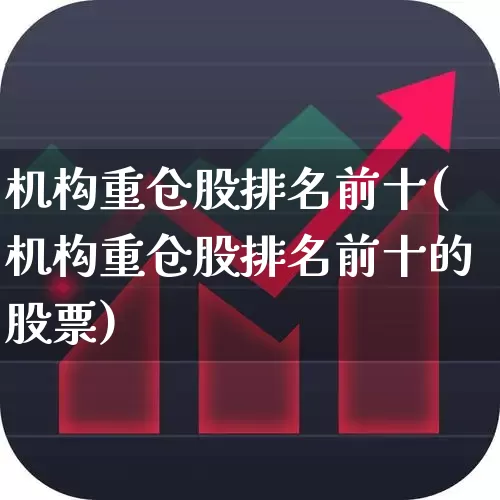 机构重仓股排名前十(机构重仓股排名前十的股票)_https://www.xzdzchf.com_北交所_第1张