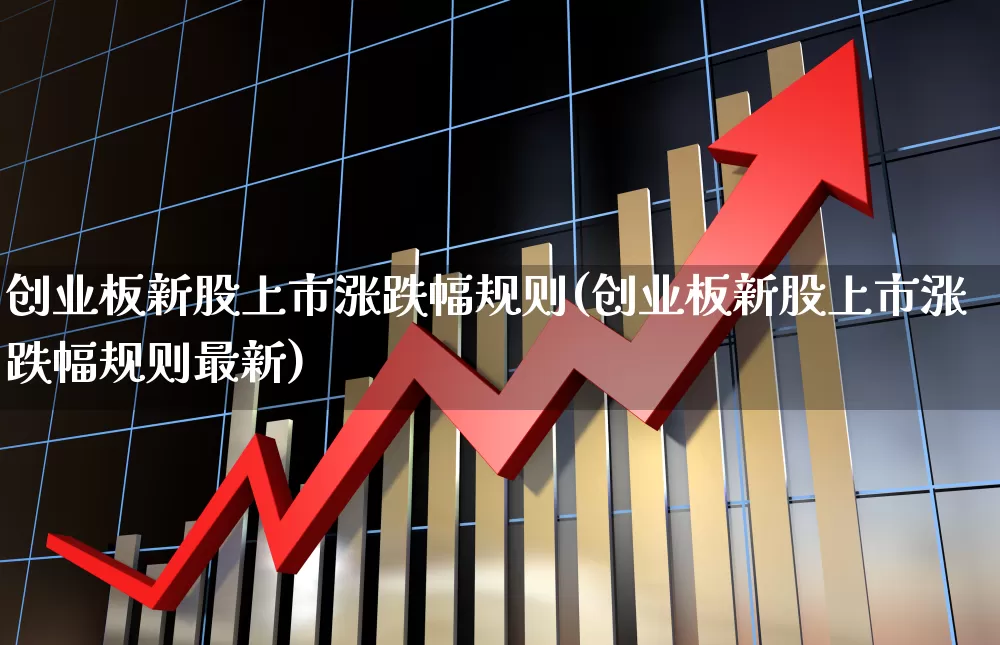 创业板新股上市涨跌幅规则(创业板新股上市涨跌幅规则最新)_https://www.xzdzchf.com_深交所_第1张