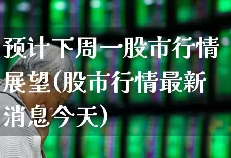预计下周一股市行情展望(股市行情最新消息今天)_https://www.xzdzchf.com_北交所_第1张