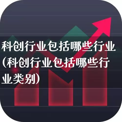 科创行业包括哪些行业(科创行业包括哪些行业类别)_https://www.xzdzchf.com_创业板_第1张
