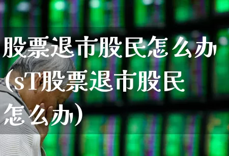 股票退市股民怎么办(sT股票退市股民怎么办)_https://www.xzdzchf.com_深交所_第1张