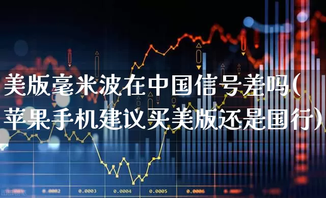美版毫米波在中国信号差吗(苹果手机建议买美版还是国行)_https://www.xzdzchf.com_上交所_第1张