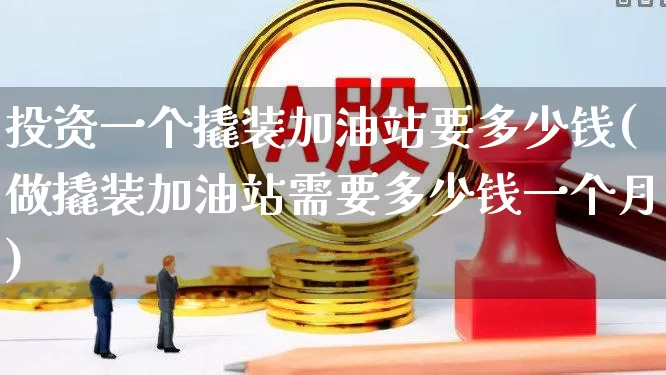 投资一个撬装加油站要多少钱(做撬装加油站需要多少钱一个月)_https://www.xzdzchf.com_创业板_第1张