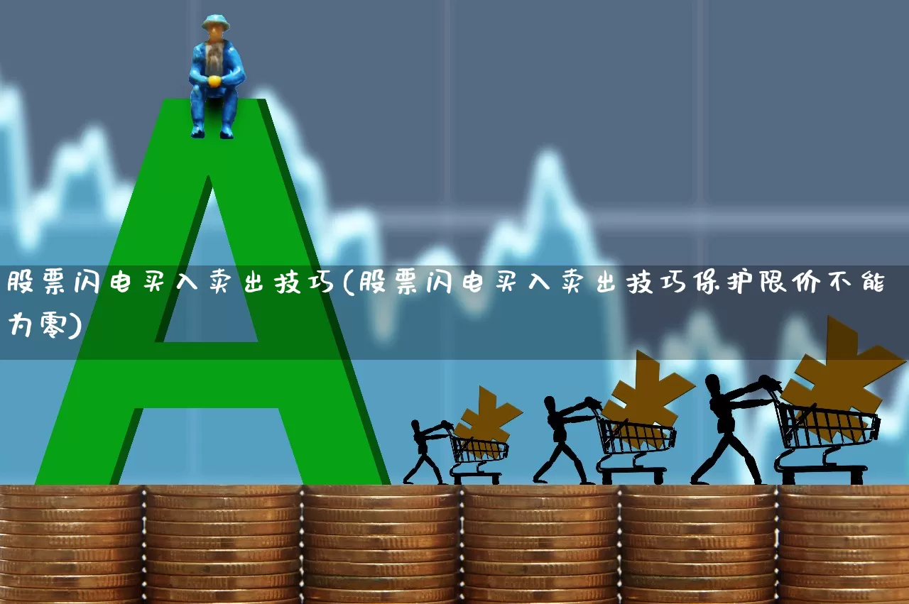 股票闪电买入卖出技巧(股票闪电买入卖出技巧保护限价不能为零)_https://www.xzdzchf.com_科创板_第1张